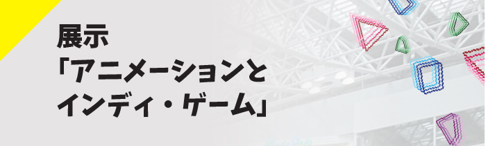 展示「アニメーションとインディ・ゲーム」