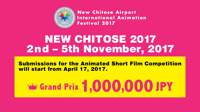 NEW CHITOSE 2017  2nd – 5th November, 2017 Submissions for the Animated Short Film  Competition will start from April 17, 2017.　Grand Prix  1,000,000 JPY